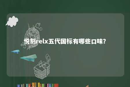 悦刻relx五代国标有哪些口味�？ 